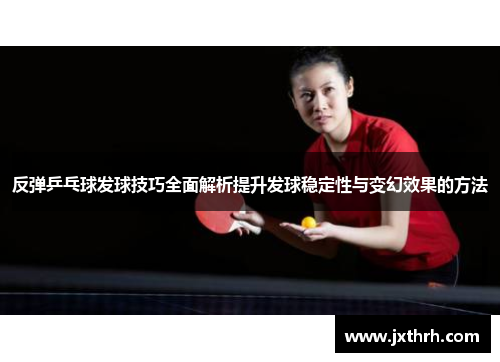 反弹乒乓球发球技巧全面解析提升发球稳定性与变幻效果的方法