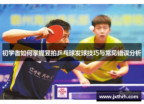初学者如何掌握竖拍乒乓球发球技巧与常见错误分析