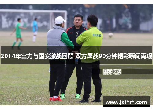 2014年富力与国安激战回顾 双方鏖战90分钟精彩瞬间再现