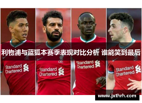 利物浦与蓝狐本赛季表现对比分析 谁能笑到最后