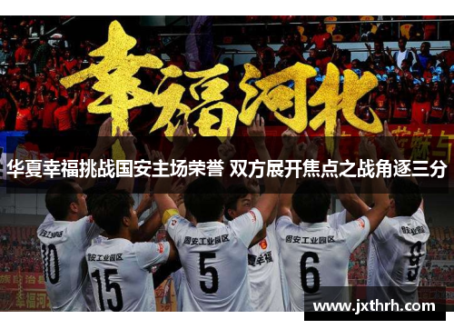 华夏幸福挑战国安主场荣誉 双方展开焦点之战角逐三分
