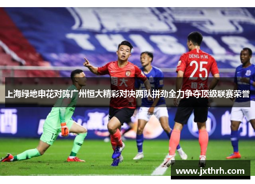 上海绿地申花对阵广州恒大精彩对决两队拼劲全力争夺顶级联赛荣誉