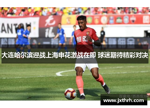 大连哈尔滨迎战上海申花激战在即 球迷期待精彩对决