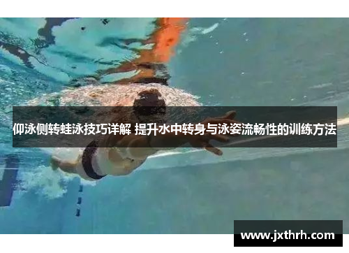 仰泳侧转蛙泳技巧详解 提升水中转身与泳姿流畅性的训练方法