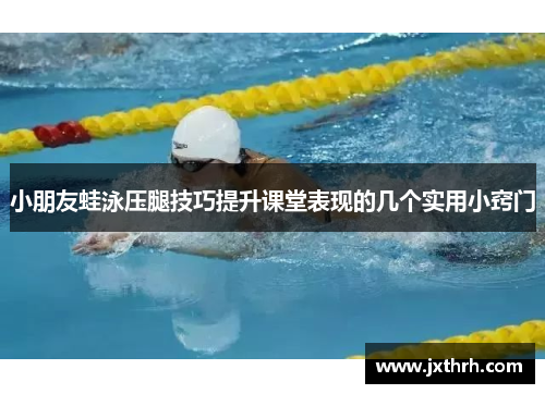 小朋友蛙泳压腿技巧提升课堂表现的几个实用小窍门