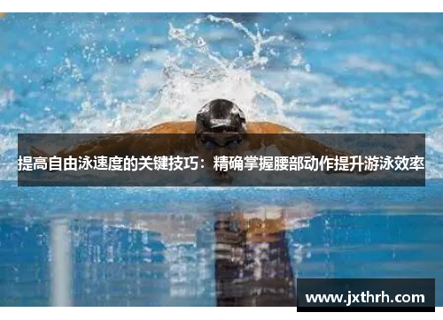提高自由泳速度的关键技巧：精确掌握腰部动作提升游泳效率