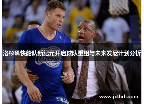 洛杉矶快船队新纪元开启球队重组与未来发展计划分析