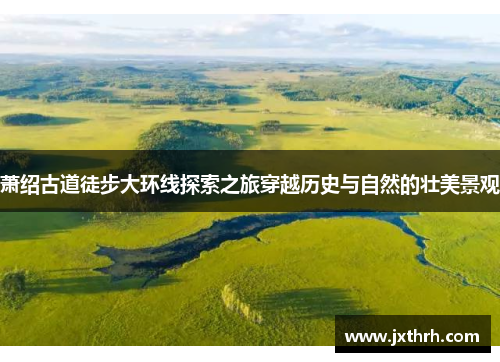 萧绍古道徒步大环线探索之旅穿越历史与自然的壮美景观