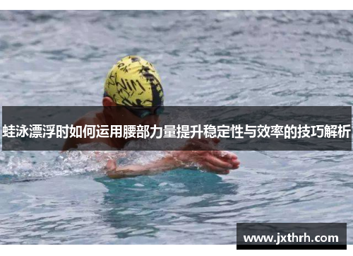 蛙泳漂浮时如何运用腰部力量提升稳定性与效率的技巧解析