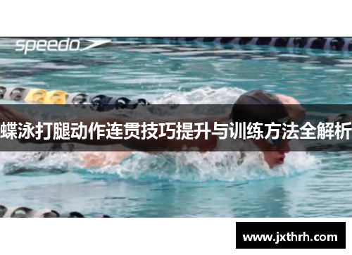 蝶泳打腿动作连贯技巧提升与训练方法全解析