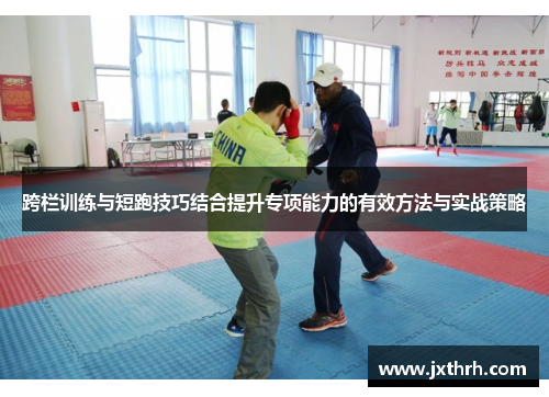 跨栏训练与短跑技巧结合提升专项能力的有效方法与实战策略